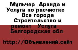 Мульчер. Аренда и Услуги по расчистке - Все города Строительство и ремонт » Услуги   . Белгородская обл.